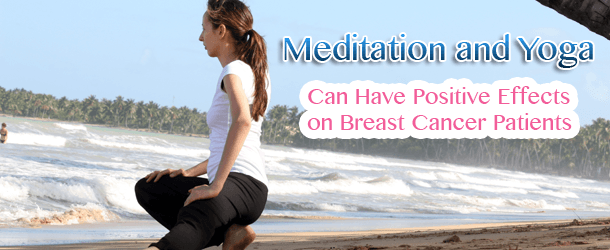 Meditation and Yoga Can Have Positive Effects on Breast Cancer Patients Meditation and Yoga Can Have Positive Effects on Breast Cancer Patients