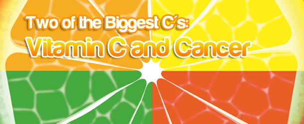 Two of the Biggest C’s: Vitamin C and Cancer Two of the Biggest C’s: Vitamin C and Cancer