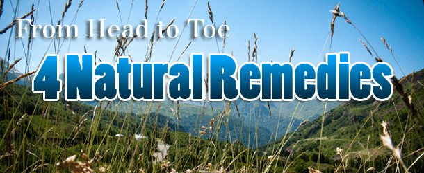 From Head to Toe - 4 Natural Remedies From Head to Toe - 4 Natural Remedies