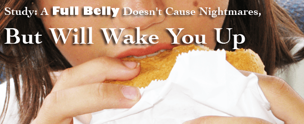 Study: A Full Belly Doesn't Cause Nightmares, but Will Wake You Up Study: A Full Belly Doesn't Cause Nightmares, but Will Wake You Up