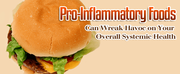 Pro-Inflammatory Foods Can Wreak Havoc on Your Overall Systemic Health Pro-Inflammatory Foods Can Wreak Havoc on Your Overall Systemic Health