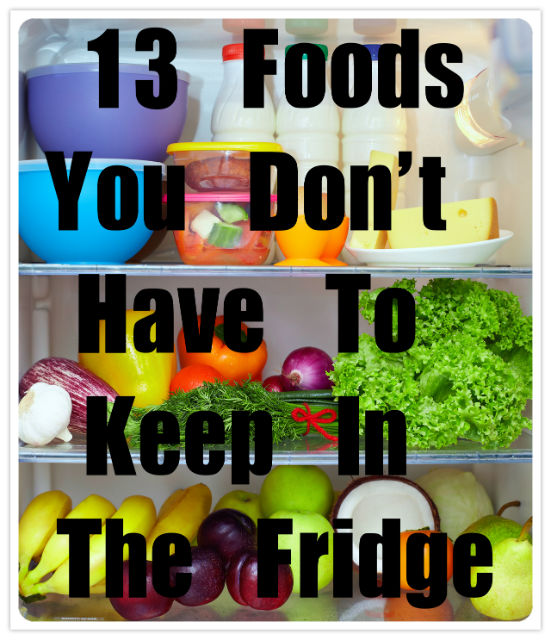 13 Foods You Should Not (Or Don’t Have To) Keep in the Fridge
