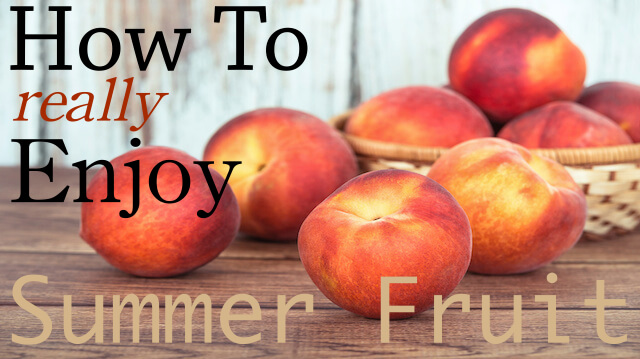How to Really Enjoy Summer Fruit