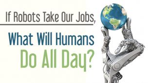 If Robots Take Our Jobs, What Will Humans Do All Day?