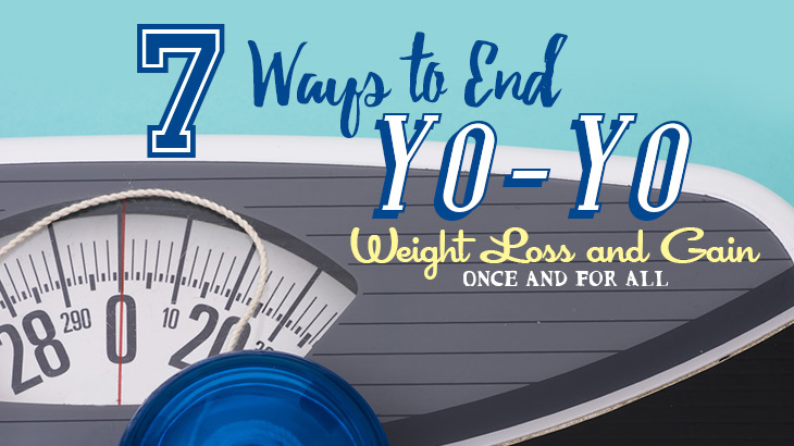 7 Ways To End Yo-Yo Weight Loss And Gain Once And For All