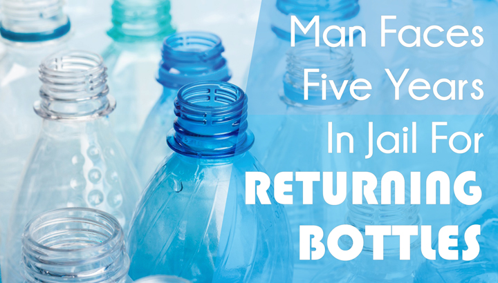 Man Faces Five Years In Jail For Returning Bottles