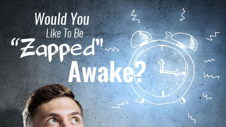 Would You Like To Be “Zapped” Awake?